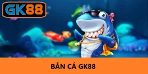 Bắn Cá GK88 - Trải Nghiệm Game Giải Trí Hấp Dẫn Và Thú Vị