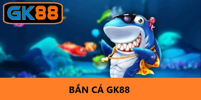 Bắn Cá GK88 - Trải Nghiệm Game Giải Trí Hấp Dẫn Và Thú Vị