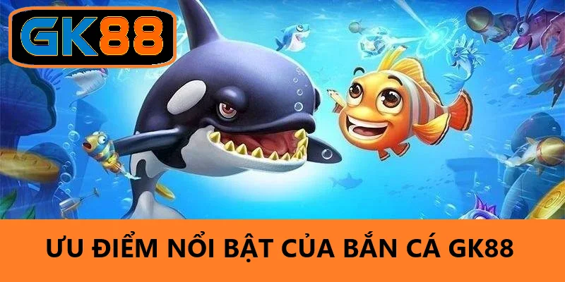 Ưu điểm vượt trội tại bắn cá GK88