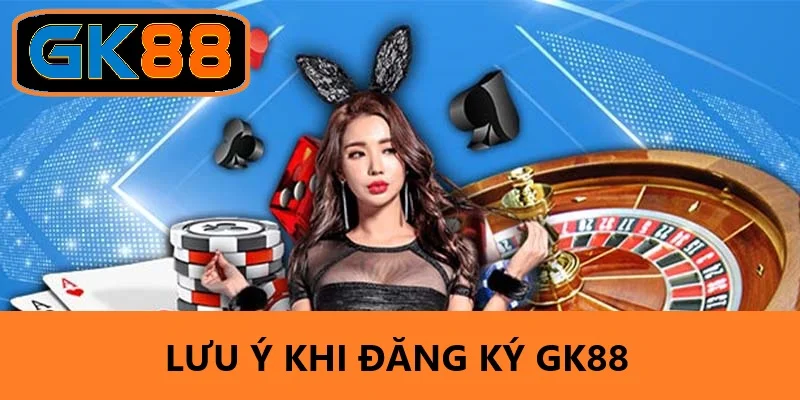 Những điều cần lưu ý khi đăng ký tại GK88