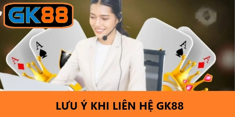 Những điều cần lưu ý khi liên hệ GK88