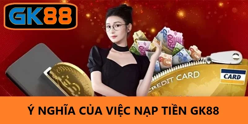 Sự quan trọng của nạp tiền GK88