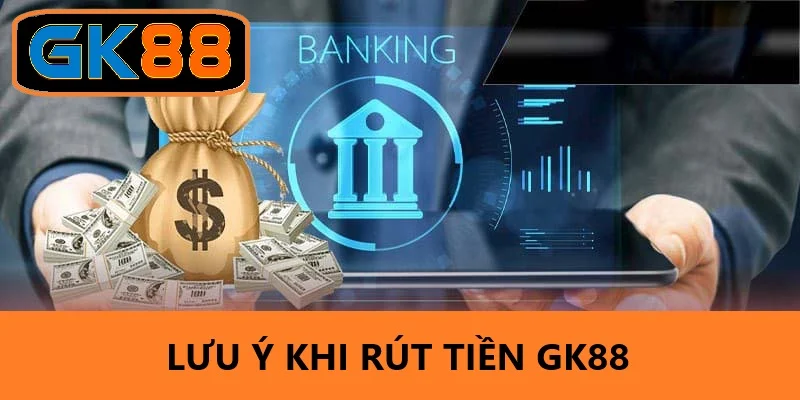 Những lưu ý quan trọng khi rút tiền GK88